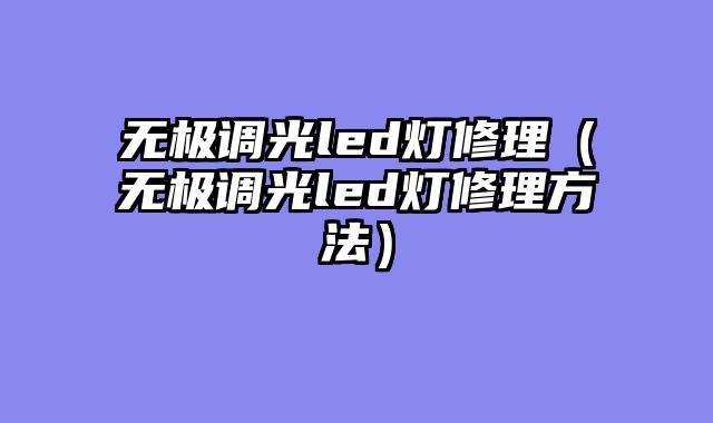 无极调光led灯修理（无极调光led灯修理方法）