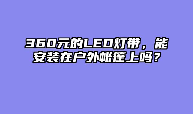 360元的LED灯带，能安装在户外帐篷上吗？