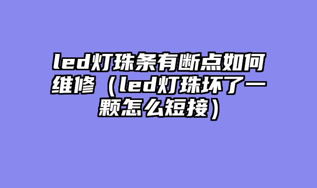 led灯珠条有断点如何维修（led灯珠坏了一颗怎么短接）