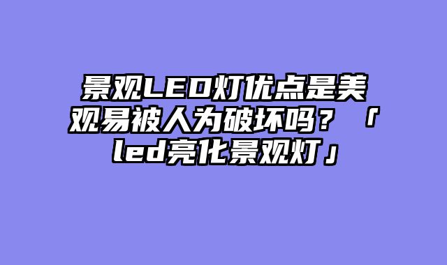 景观LED灯优点是美观易被人为破坏吗？「led亮化景观灯」