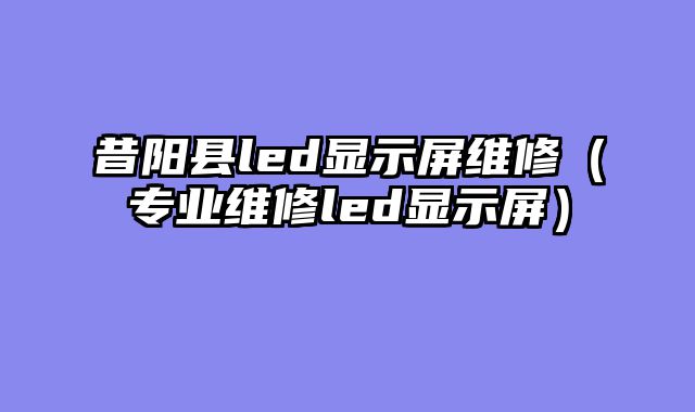 昔阳县led显示屏维修（专业维修led显示屏）
