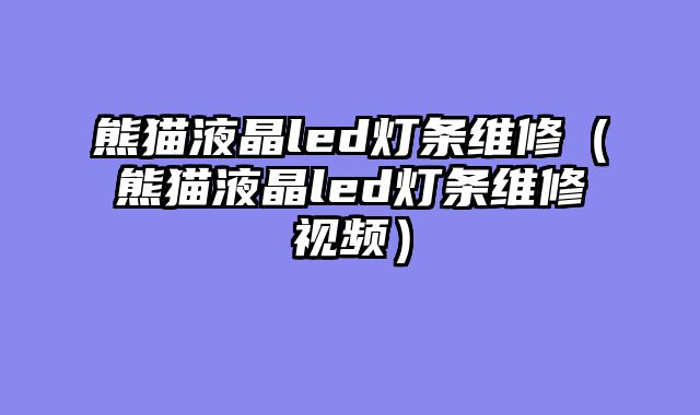 熊猫液晶led灯条维修（熊猫液晶led灯条维修视频）
