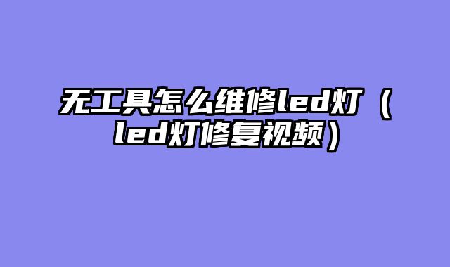 无工具怎么维修led灯（led灯修复视频）