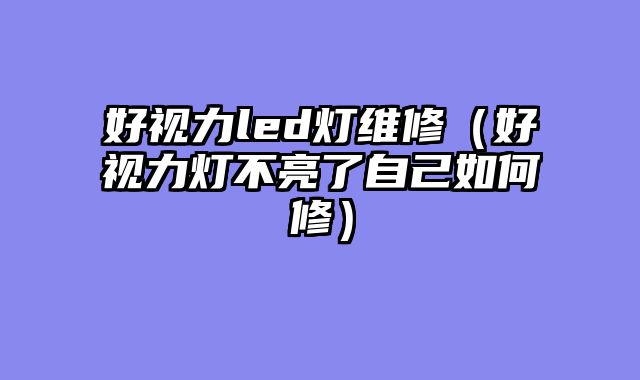 好视力led灯维修（好视力灯不亮了自己如何修）