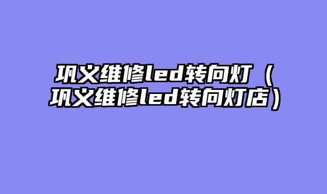 巩义维修led转向灯（巩义维修led转向灯店）