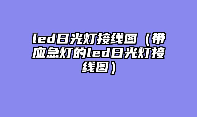 led日光灯接线图（带应急灯的led日光灯接线图）