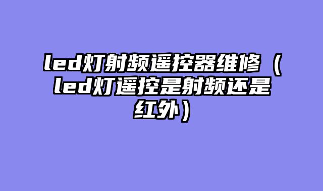 led灯射频遥控器维修（led灯遥控是射频还是红外）