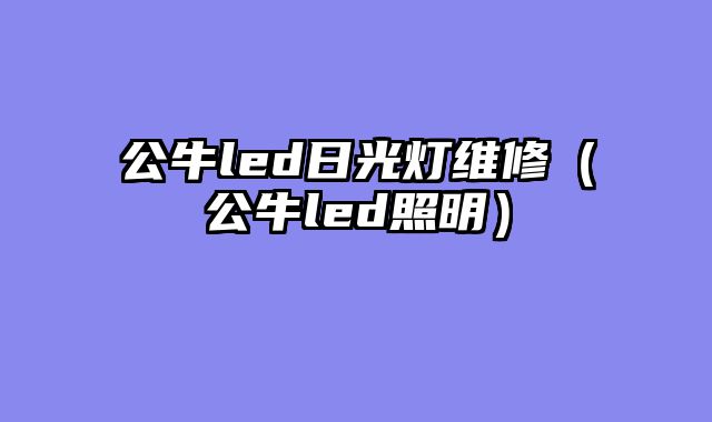 公牛led日光灯维修（公牛led照明）