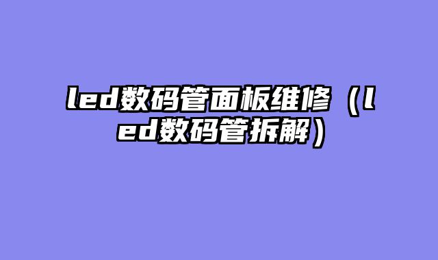 led数码管面板维修（led数码管拆解）