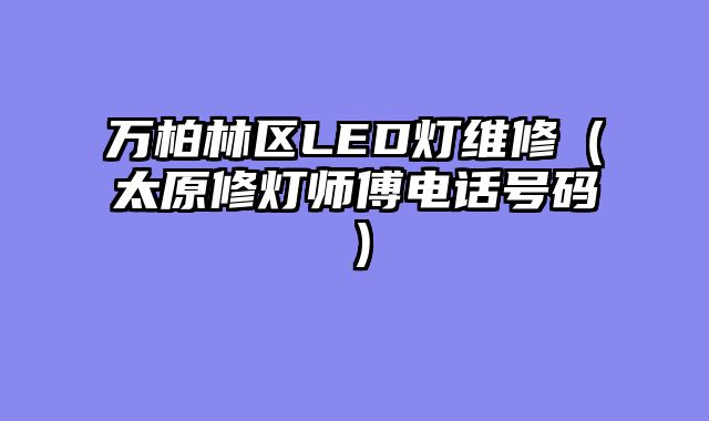 万柏林区LED灯维修（太原修灯师傅电话号码）