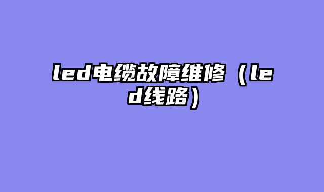 led电缆故障维修（led线路）