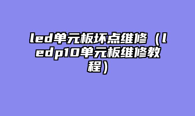 led单元板坏点维修（ledp10单元板维修教程）