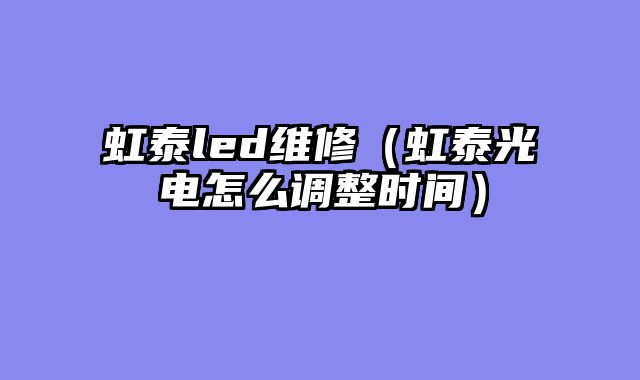 虹泰led维修（虹泰光电怎么调整时间）