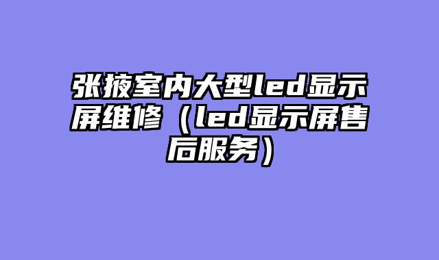 张掖室内大型led显示屏维修（led显示屏售后服务）