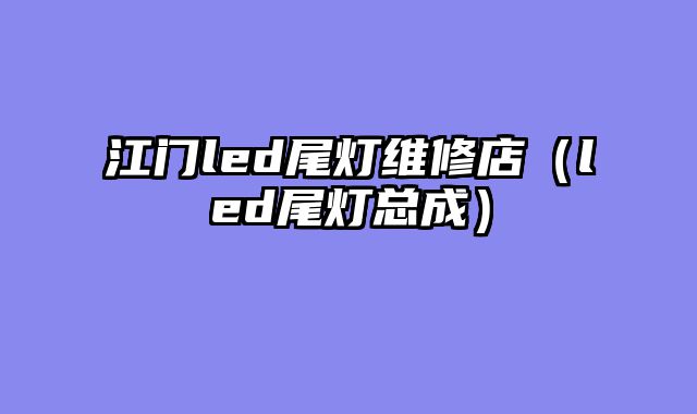 江门led尾灯维修店（led尾灯总成）