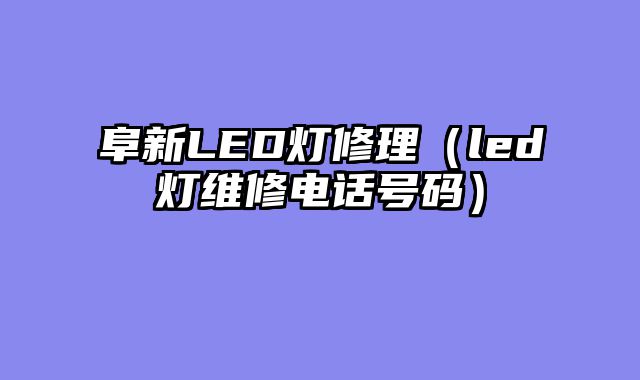 阜新LED灯修理（led灯维修电话号码）