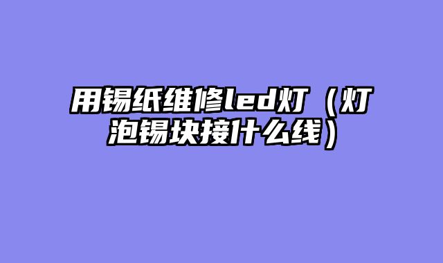 用锡纸维修led灯（灯泡锡块接什么线）