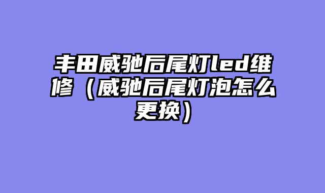 丰田威驰后尾灯led维修（威驰后尾灯泡怎么更换）