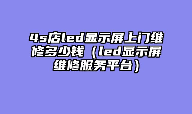 4s店led显示屏上门维修多少钱（led显示屏维修服务平台）
