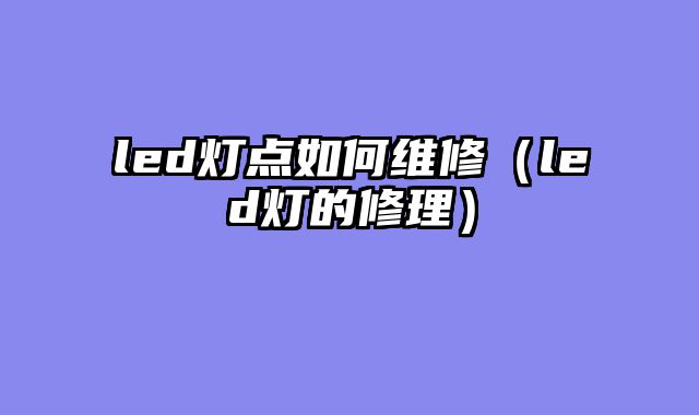 led灯点如何维修（led灯的修理）