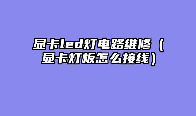 显卡led灯电路维修（显卡灯板怎么接线）