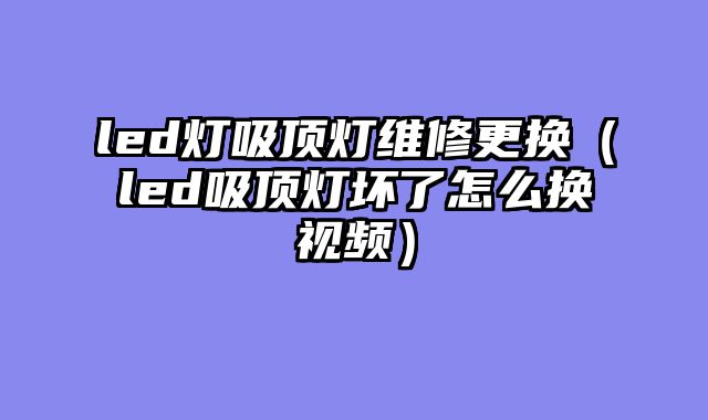 led灯吸顶灯维修更换（led吸顶灯坏了怎么换视频）