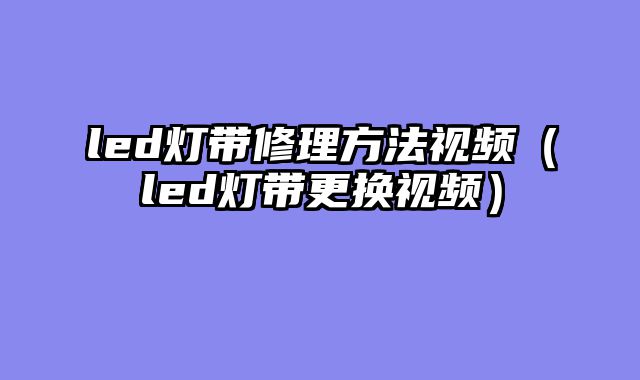 led灯带修理方法视频（led灯带更换视频）