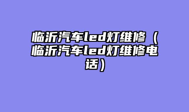 临沂汽车led灯维修（临沂汽车led灯维修电话）