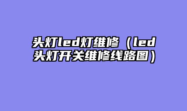 头灯led灯维修（led头灯开关维修线路图）