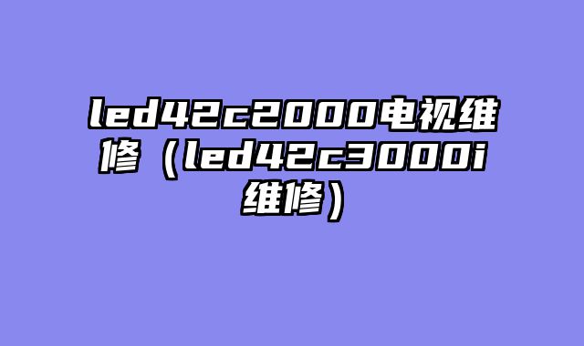 led42c2000电视维修（led42c3000i维修）