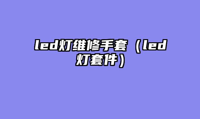 led灯维修手套（led灯套件）