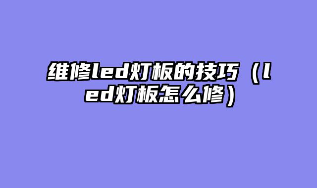 维修led灯板的技巧（led灯板怎么修）