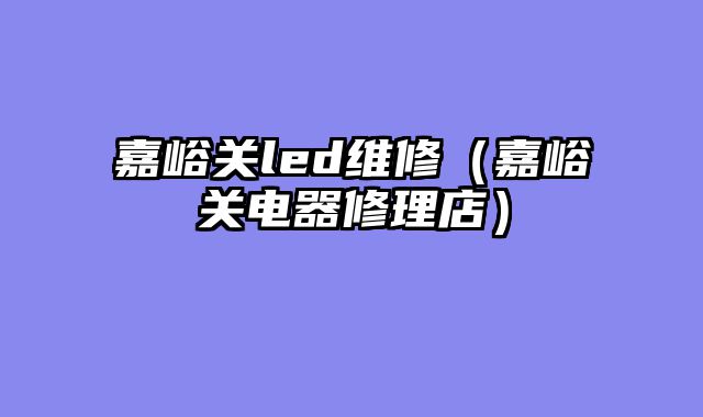 嘉峪关led维修（嘉峪关电器修理店）