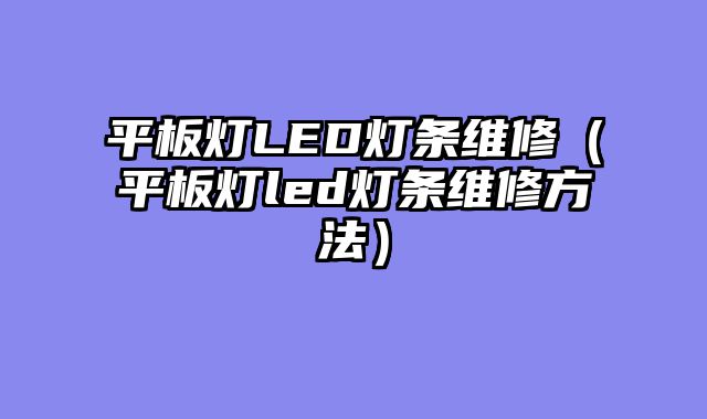 平板灯LED灯条维修（平板灯led灯条维修方法）