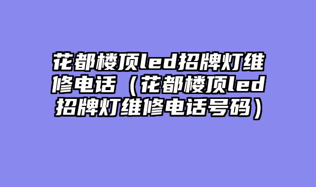 花都楼顶led招牌灯维修电话（花都楼顶led招牌灯维修电话号码）