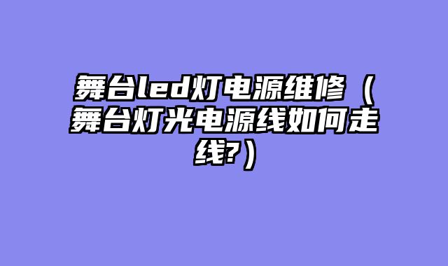 舞台led灯电源维修（舞台灯光电源线如何走线?）