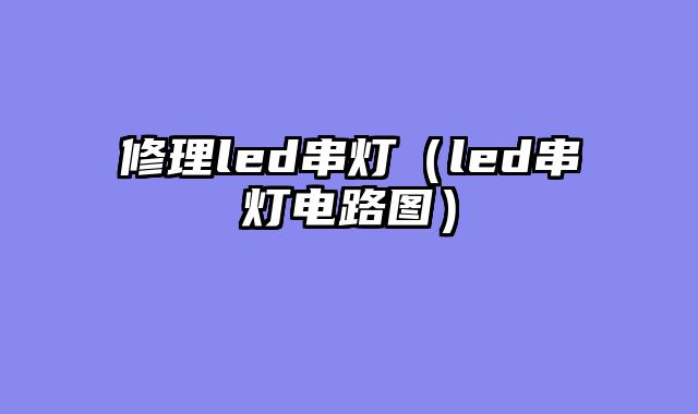 修理led串灯（led串灯电路图）