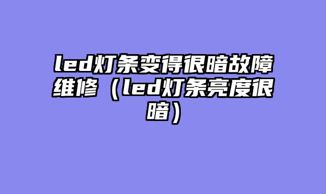 led灯条变得很暗故障维修（led灯条亮度很暗）
