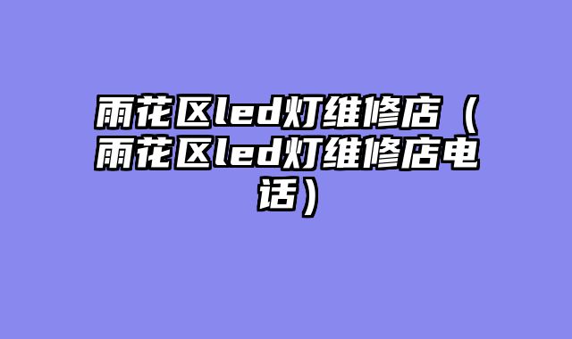 雨花区led灯维修店（雨花区led灯维修店电话）