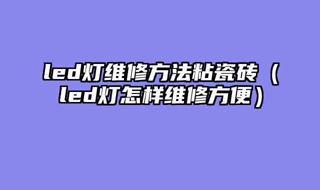 led灯维修方法粘瓷砖（led灯怎样维修方便）