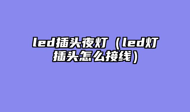 led插头夜灯（led灯插头怎么接线）
