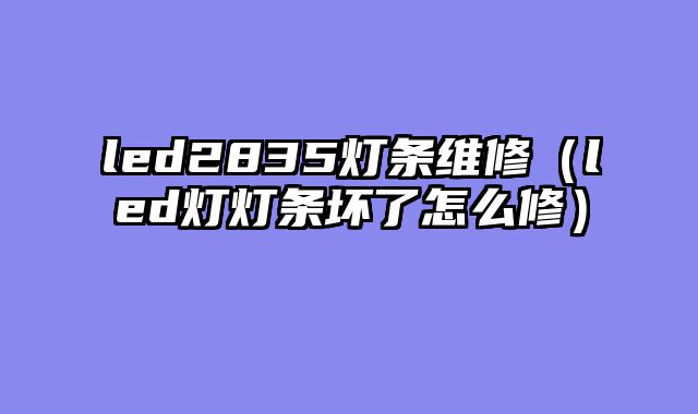 led2835灯条维修（led灯灯条坏了怎么修）