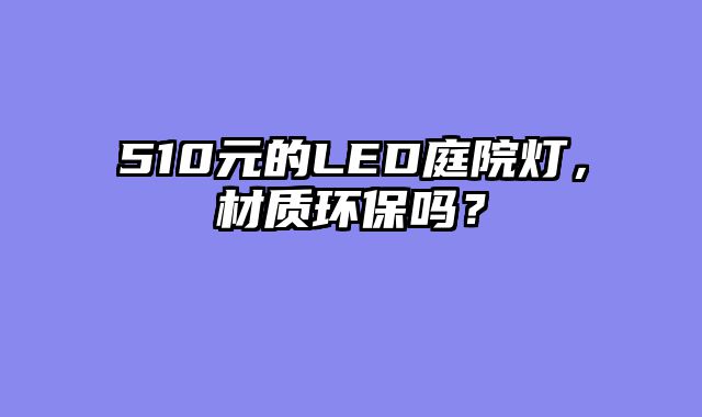 510元的LED庭院灯，材质环保吗？