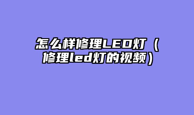 怎么样修理LED灯（修理led灯的视频）