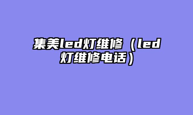 集美led灯维修（led灯维修电话）