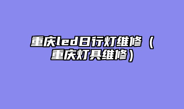 重庆led日行灯维修（重庆灯具维修）