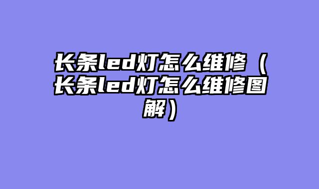 长条led灯怎么维修（长条led灯怎么维修图解）