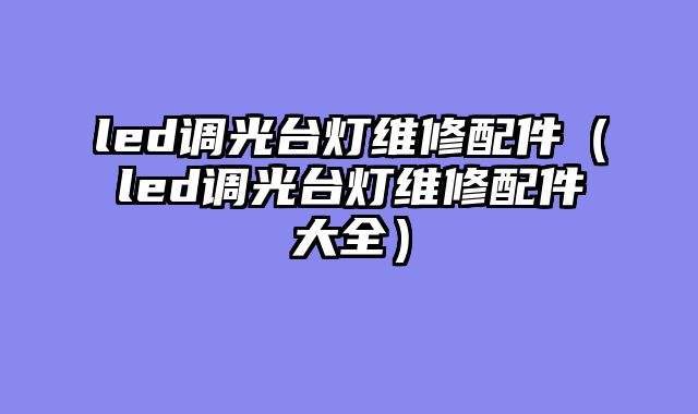 led调光台灯维修配件（led调光台灯维修配件大全）