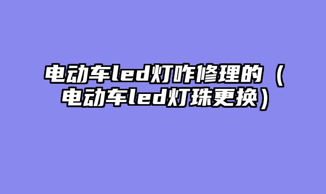 电动车led灯咋修理的（电动车led灯珠更换）