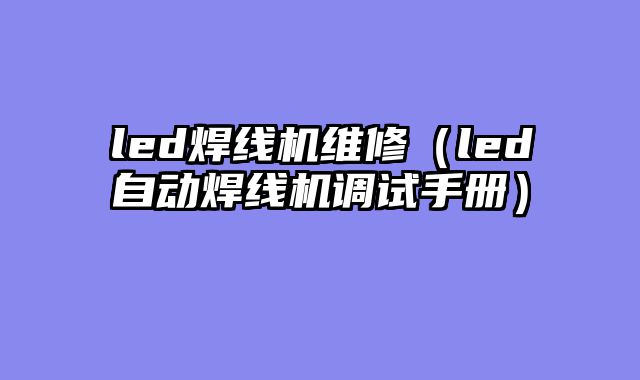 led焊线机维修（led自动焊线机调试手册）